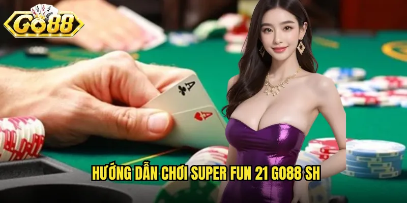 Hướng dẫn chơi Super Fun 21 go88 sh