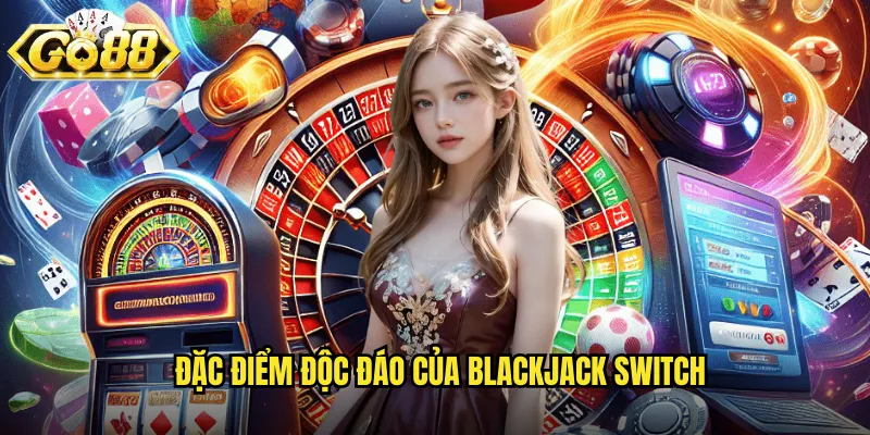 Đặc điểm độc đáo của Blackjack Switch